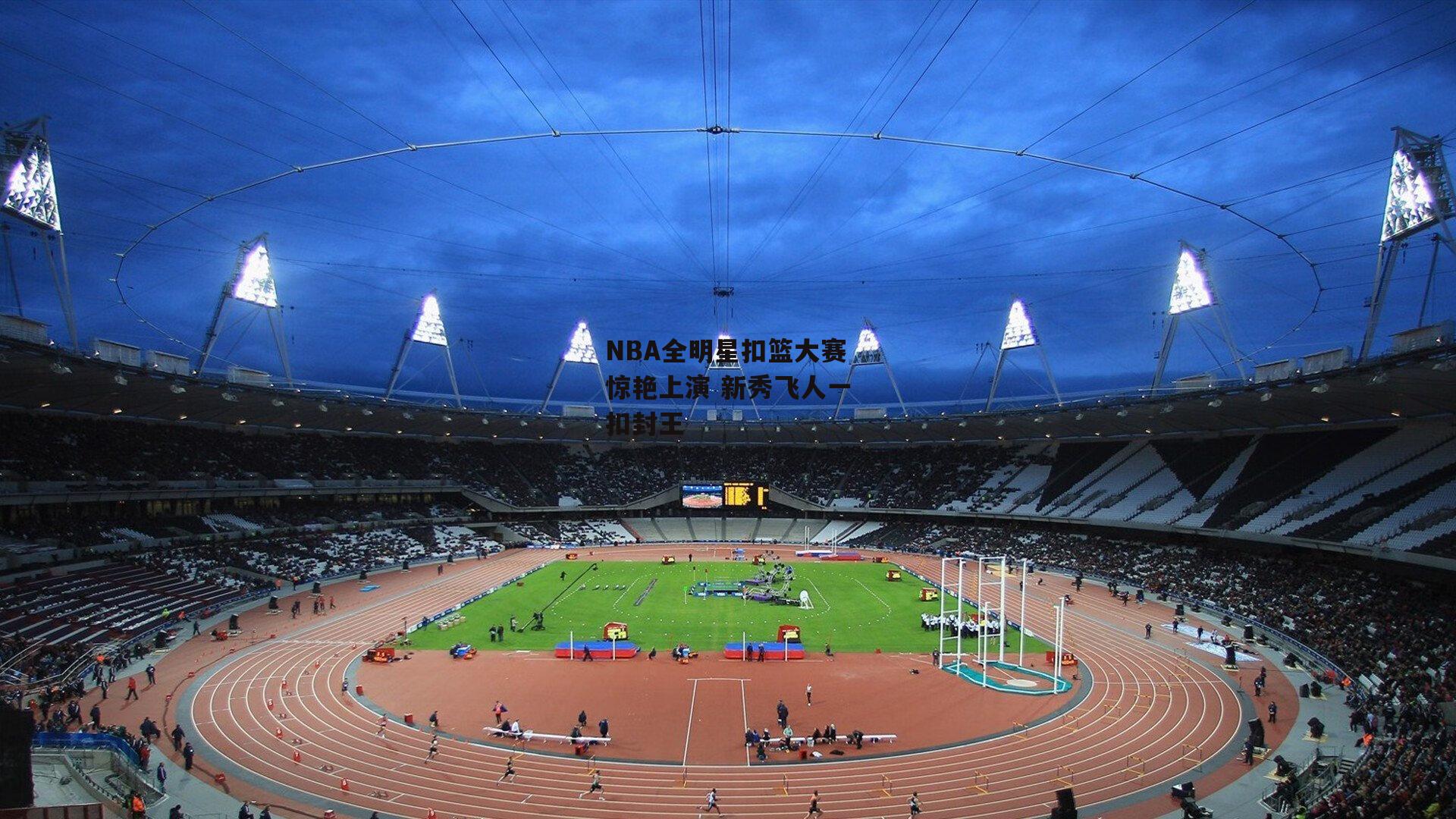 NBA全明星扣篮大赛惊艳上演 新秀飞人一扣封王