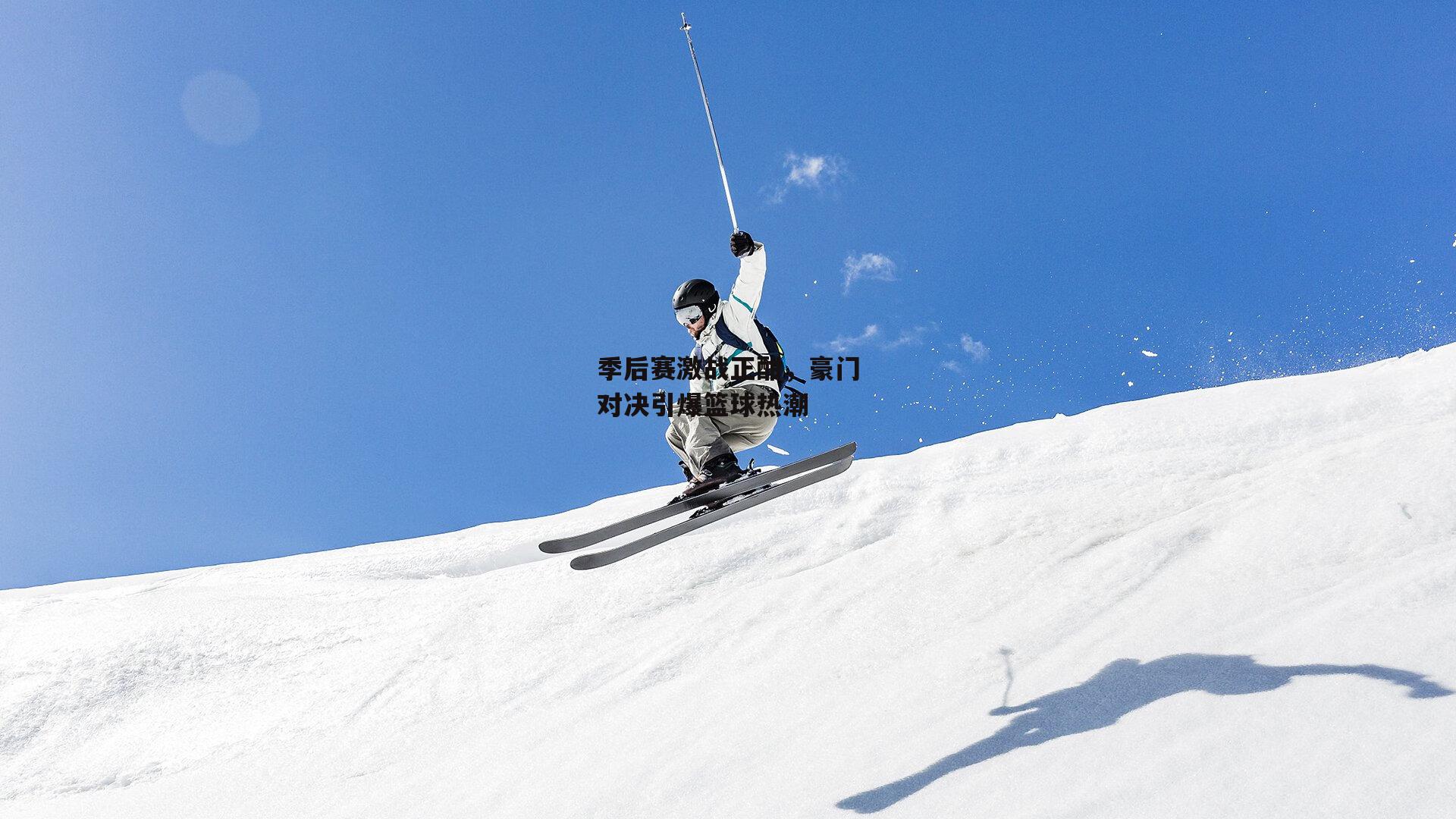 季后赛激战正酣，豪门对决引爆篮球热潮