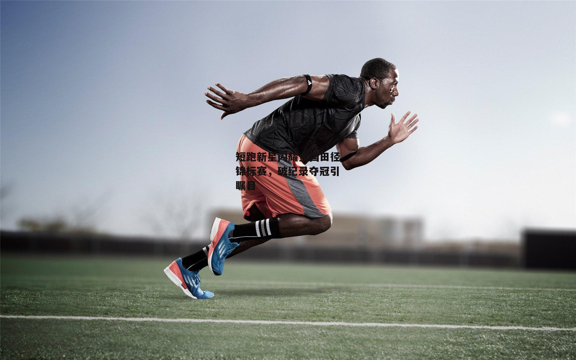 短跑新星闪耀全国田径锦标赛,破纪录夺冠引瞩目