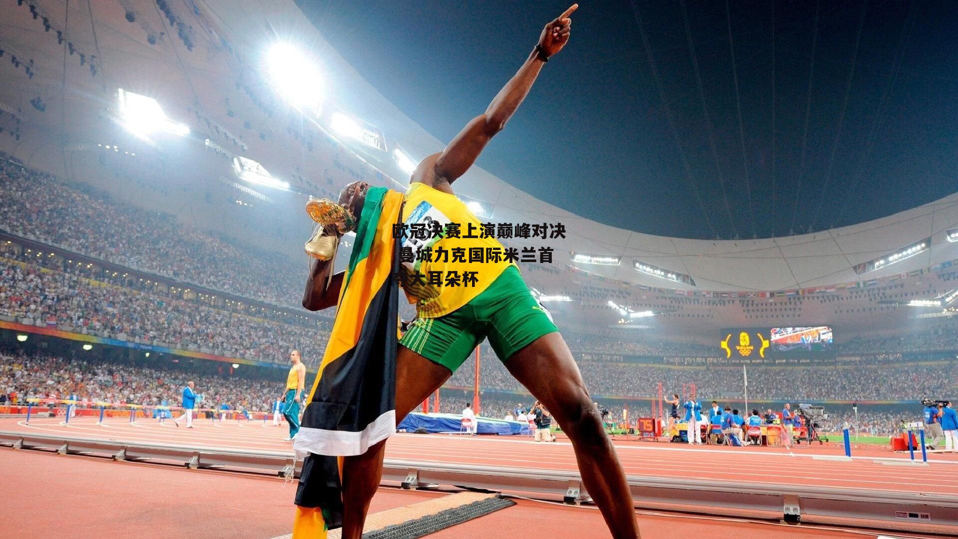 欧冠决赛上演巅峰对决 曼城力克国际米兰首夺大耳朵杯