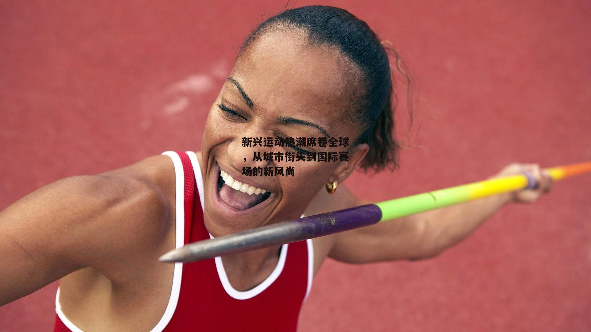 新兴运动热潮席卷全球,从城市街头到国际赛场的新风尚