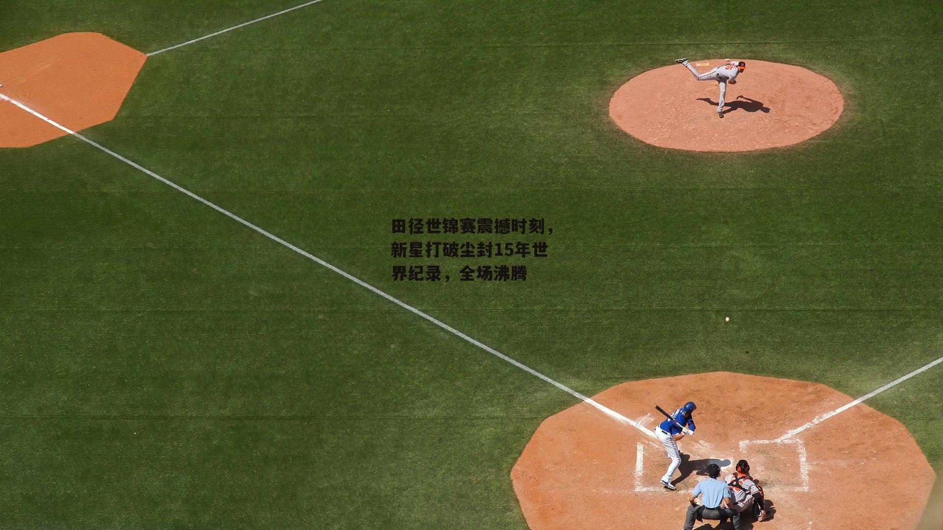 田径世锦赛震撼时刻，新星打破尘封15年世界纪录，全场沸腾