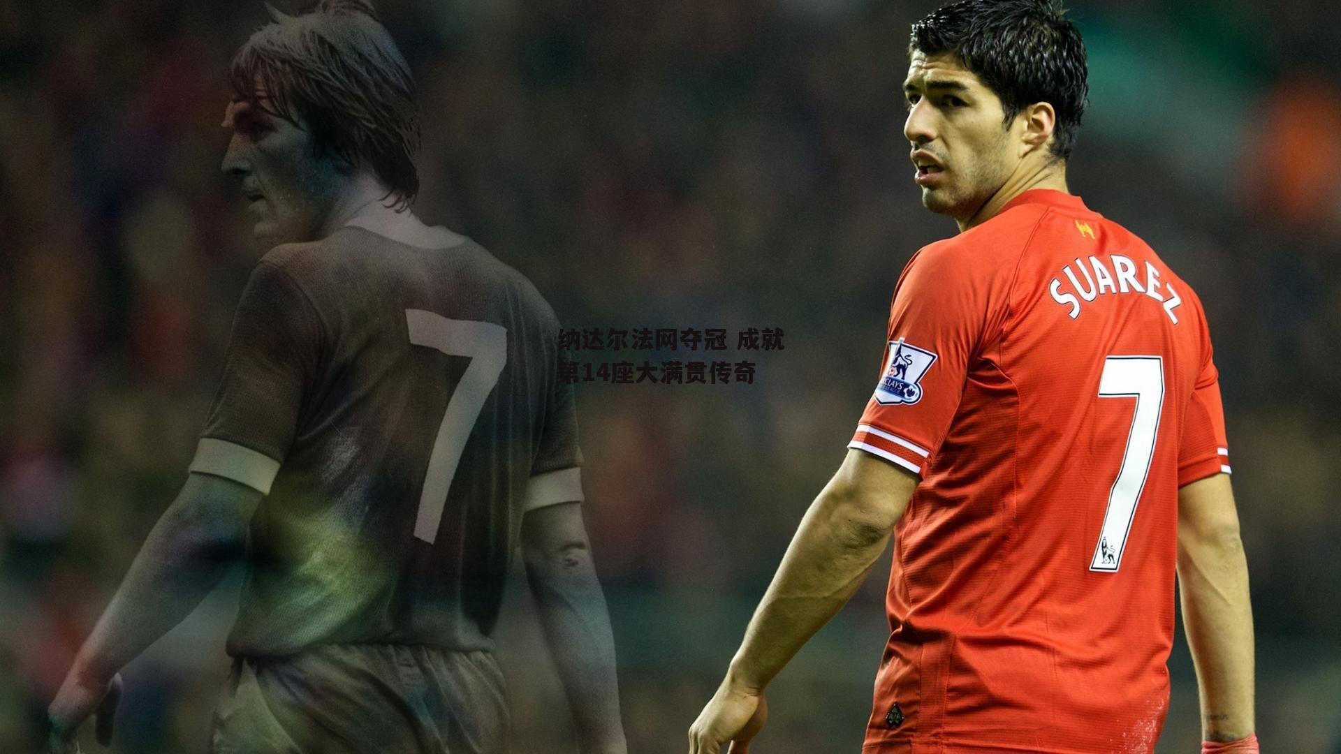 纳达尔法网夺冠 成就第14座大满贯传奇