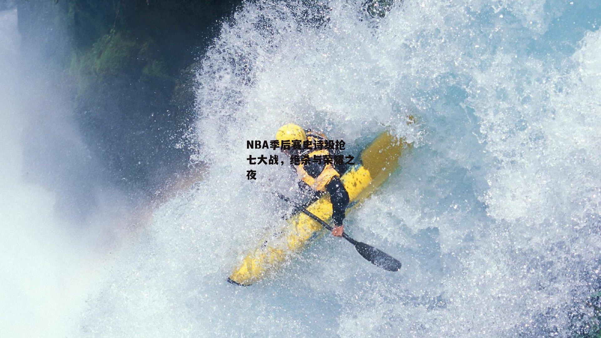 NBA季后赛史诗级抢七大战,绝杀与荣耀之夜