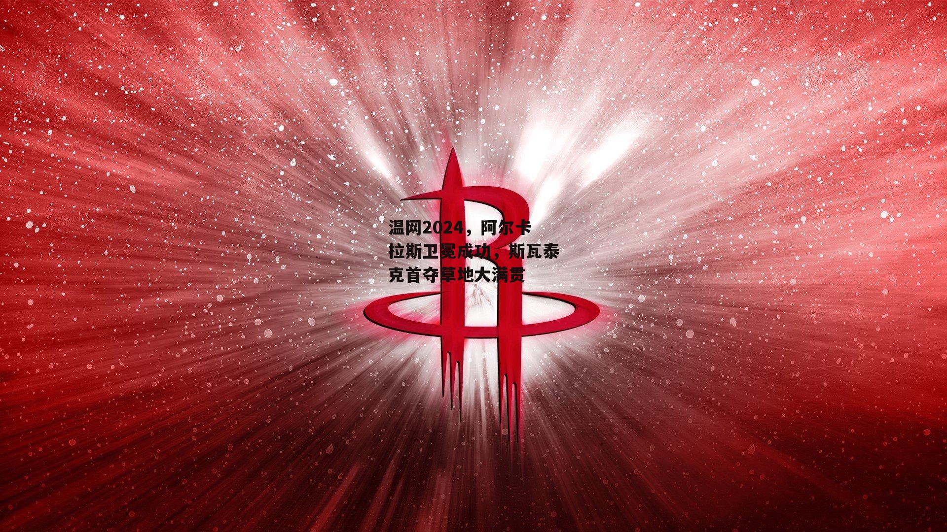 温网2024，阿尔卡拉斯卫冕成功，斯瓦泰克首夺草地大满贯