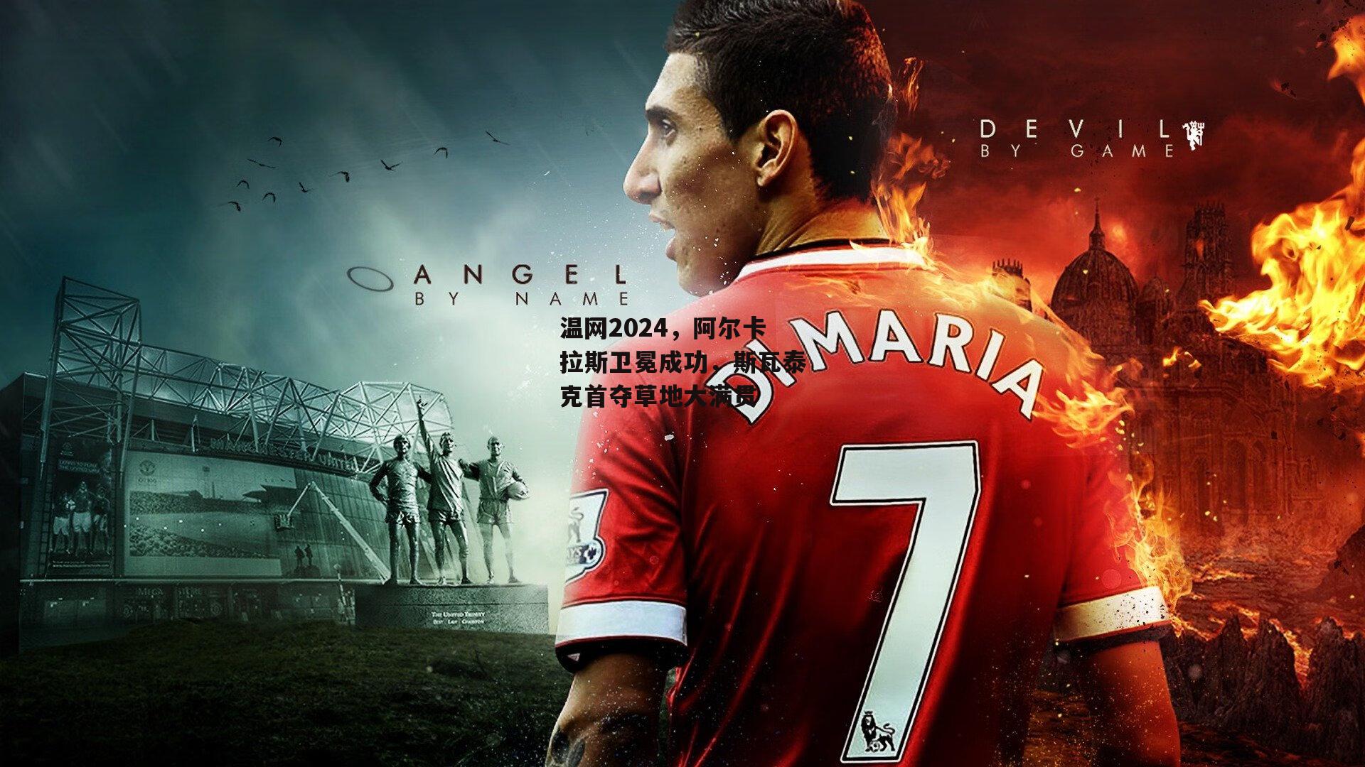 温网2024，阿尔卡拉斯卫冕成功，斯瓦泰克首夺草地大满贯