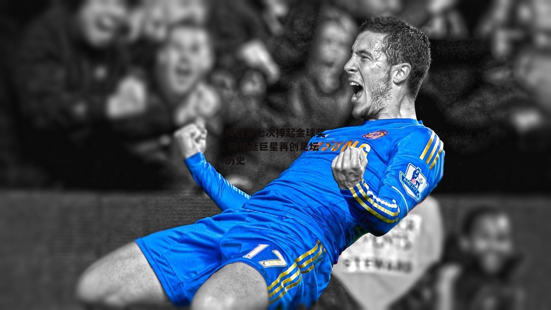 梅西第七次捧起金球奖 阿根廷巨星再创足坛历史