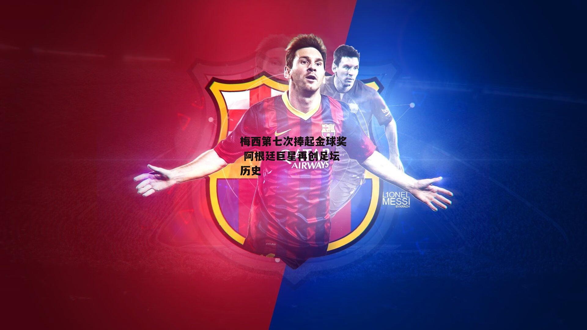 梅西第七次捧起金球奖 阿根廷巨星再创足坛历史