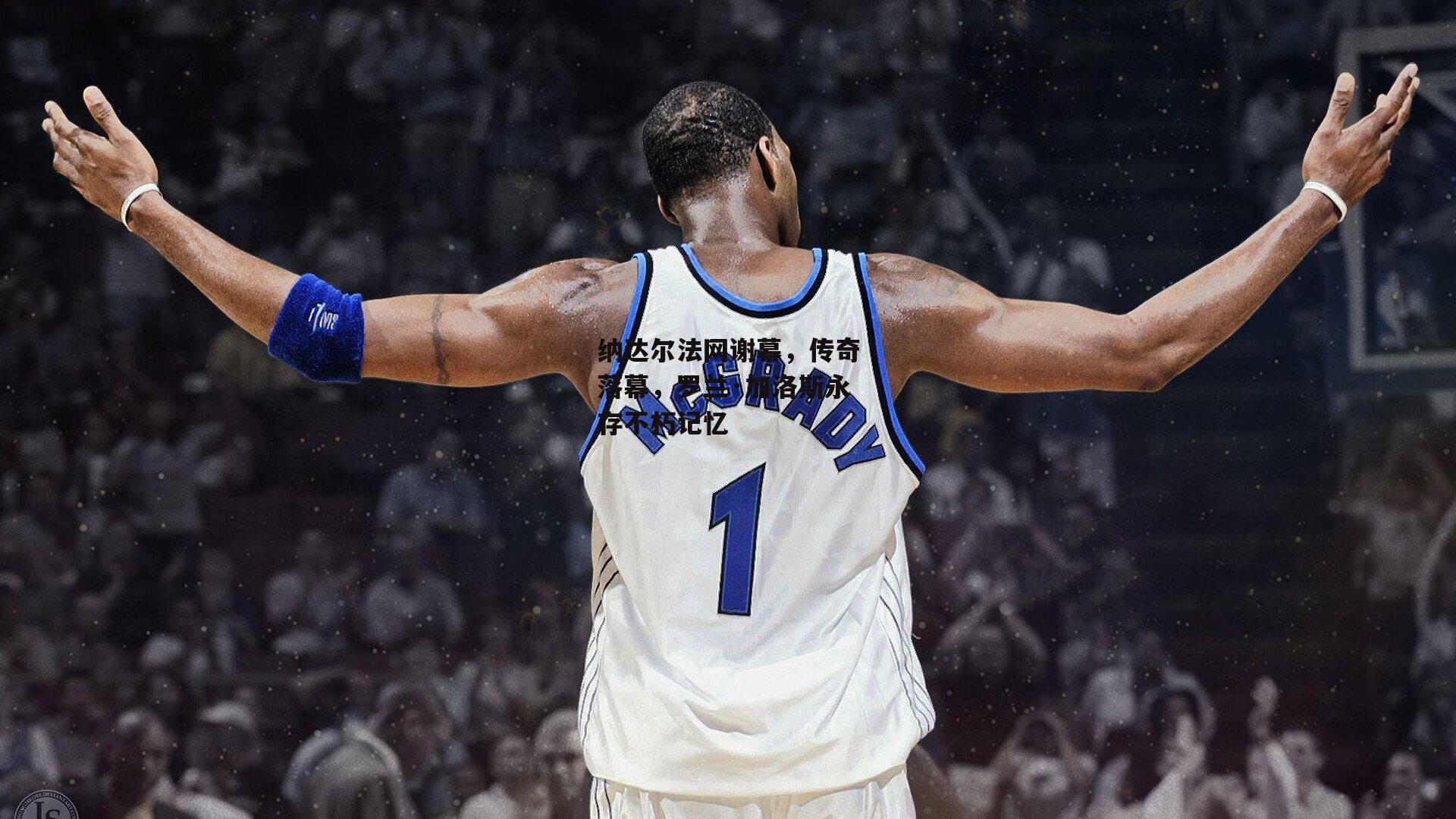 纳达尔法网谢幕，传奇落幕，罗兰·加洛斯永存不朽记忆