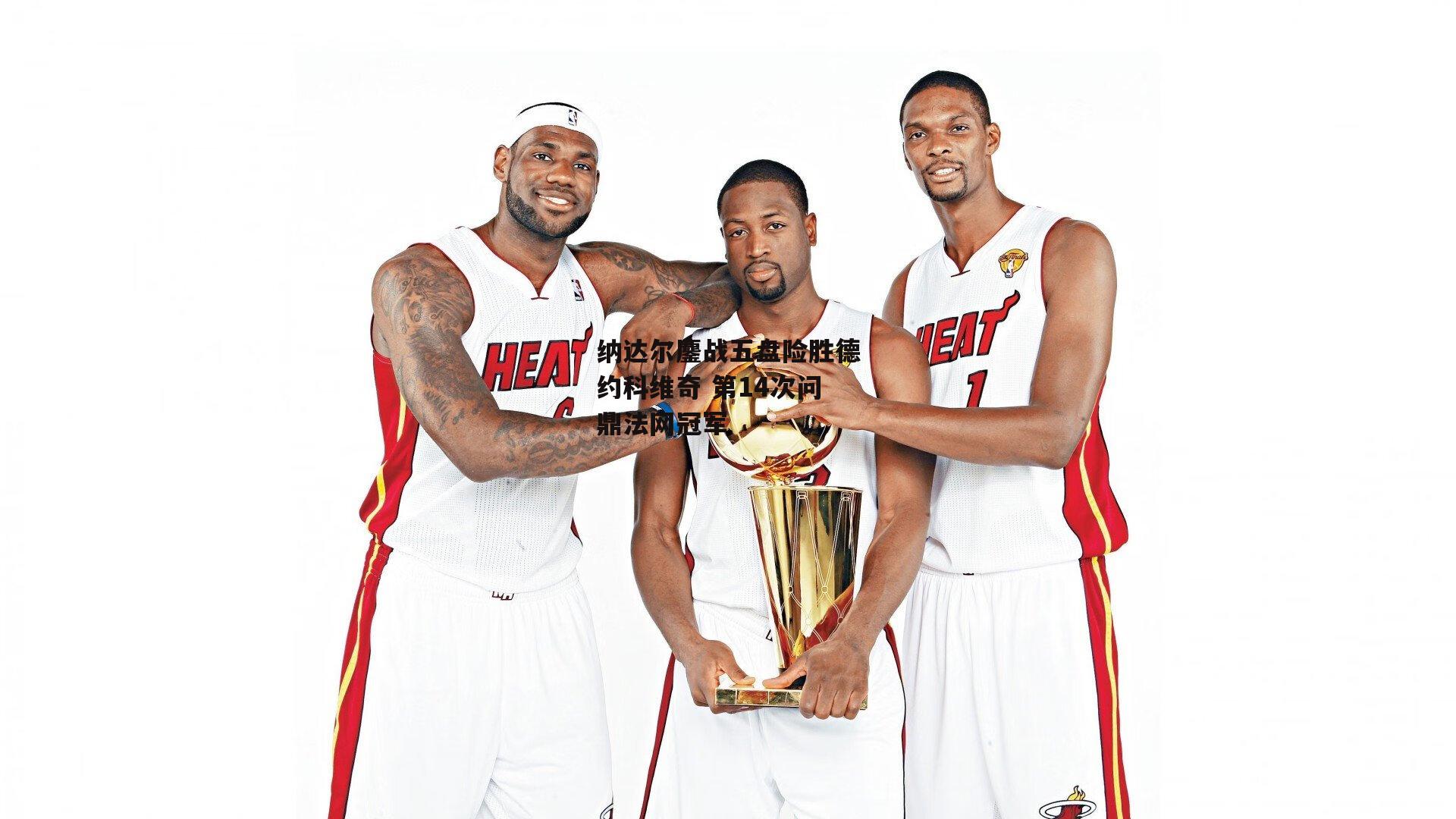 纳达尔鏖战五盘险胜德约科维奇 第14次问鼎法网冠军