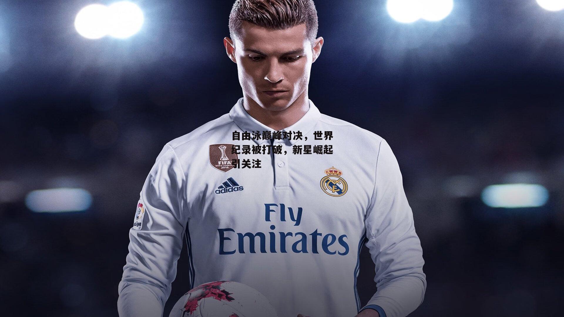 自由泳巅峰对决,世界纪录被打破,新星崛起引关注