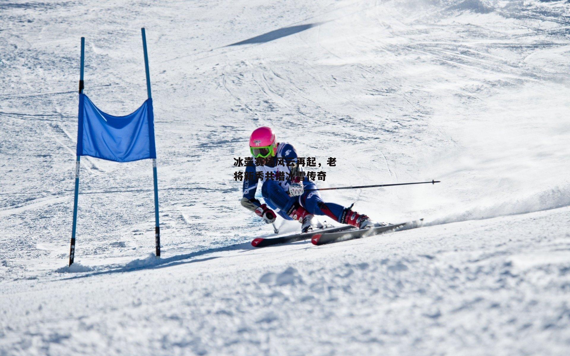 冰壶赛场风云再起，老将新秀共谱冰雪传奇